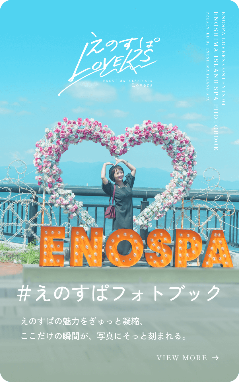 #えのすぱフォトブック えのすぱの魅力をぎゅっと凝縮、ここだけの瞬間が、写真にそっと刻まれる。 VIEW MORE →